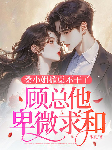 桑小姐掀桌不干了,顾总他卑微求和